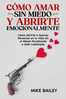como amar sin miedo y abrirte emocionalmente: como abrirte a nuevas personas en tu vida sin el miedo paralizante a salir lastimado (ebook)-mike bailey-9798215917527
