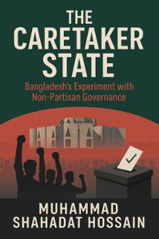 the caretaker state: bangladesh's experiment with non-partisan governance (ebook)-muhammad shahadat hossain-9798231282227
