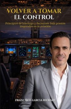 volver a tomar el control: principios de liderazgo y decisiones bajo presion inspirados en la aviacion (ebook)-francisco garcia-9798233102127