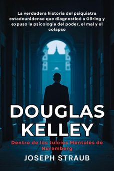 douglas kelley — dentro de los juicios mentales de núremberg: la verdadera historia del psiquiatra estadounidense que diagnosticó a göring y expuso la psicología del poder, el mal y el colapso (ebook)-joseph straub-9798233328527