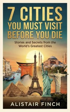 7 cities you must visit before you die : stories and secrets from the world's greatest cities (ebook)-alistair finch-9798233591327