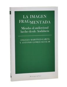 la imagen fragmentada. miradas al audiovisual hecho desde andalucia-ángeles / gómez-aguilar, antonio martínez-garcía-mkt0007208727