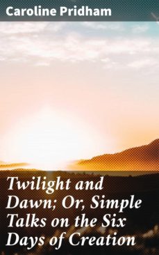 twilight and dawn; or, simple talks on the six days of creation (ebook)-caroline pridham-4064066134037