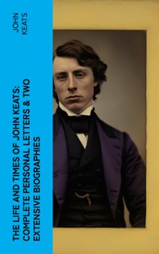 the life and times of john keats: complete personal letters &amp; two extensive biographies (ebook)-john keats-4066339579637