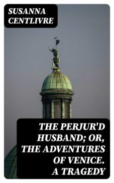 the perjur'd husband; or, the adventures of venice. a tragedy (ebook)-susanna centlivre-8596547361237