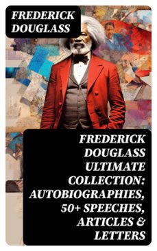 frederick douglass ultimate collection: autobiographies, 50+ speeches, articles &amp; letters (ebook)-frederick douglass-8596547752837