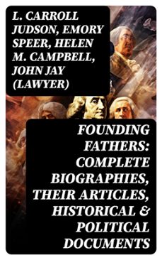 founding fathers: complete biographies, their articles, historical &amp; political documents (ebook)-l. carroll judson-emory speer-helen m. campbell-8596547764137