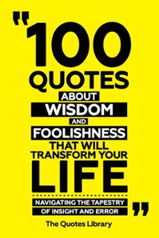 100 quotes about wisdom and foolishness that will transform your life - navigating the tapestry of insight and error (ebook)-the quotes library-the quotes library-9781300911937