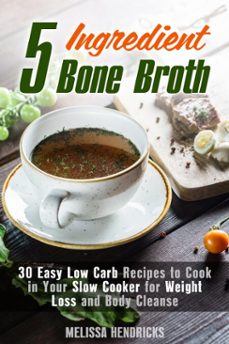 5 ingredient bone broth : 30 easy low carb recipes to cook in your slow cooker for weight loss and body cleanse-melissa hendricks-9781386213437