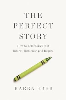 the perfect story: how to tell stories that inform, influence, and inspire-karen eber-9781400333837