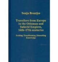 travellers from europe in the ottoman and safavid empires, 16th-1 7th centuries: seeking, transforming, discarding knowledge-sonja brentjes-9781409405337