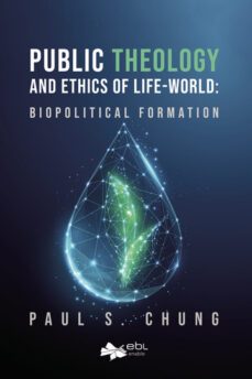 public theology and ethics of life-world: biopolitical formation-paul s. chung-9781524318437