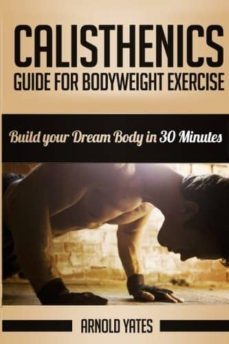 calisthenics: complete guide for bodyweight exercise, build your dream body in 30 minutes-9781534652637