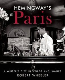 hemingway s paris: a writer s city in words and images-robert wheeler-9781631580437