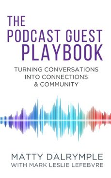 the podcast guest playbook: turning conversations into connections and community (ebook)-matty dalrymple-mark leslie lefebvre-9781959882237