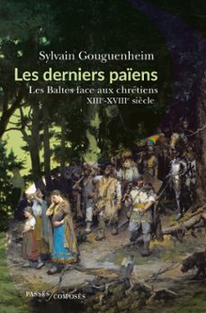 les derniers paiens - les baltes face aux chretiens : xiiie-xviiie siècle (ebook)-sylvain gouguenheim-9782379331237
