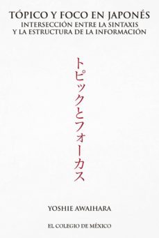 topico y foco en japones. interseccion entre la sintaxis y la estructura de la informacion (ebook)-yoshie awaihara-9786076284537