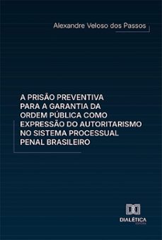 a prisão preventiva para a garantia da ordem pública como expressão do autoritarismo no sistema processual penal brasileiro (ebook)-alexandre veloso dos passos-9786527039037