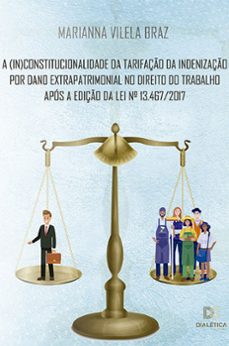 a (in)constitucionalidade da tarifaço da indenizaço por dano extrapatrimonial no direito do trabalho apos a ediço da lei n.o 13.467/2017 (ebook)-marianna vilela braz-9786558772637