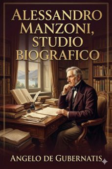 alessandro manzoni, studio biografico / letture fatte alla taylorian institution di oxford nel maggio dell'anno 1878, notevolmente ampliate (ebook)-angelo de gubernatis-9786726572137