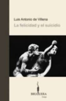 la felicidad y el suicidio-luis antonio de villena-9788402420237