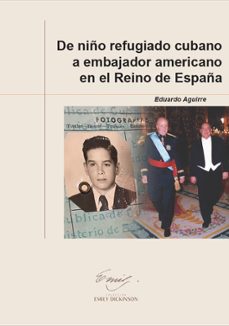 de niño refugiado cubano a embajador americano en el reino de esp aña-eduardo aguirre-9788410432437