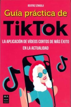 guia practica de tiktok. la aplicacion de videos cortos de mas ex ito en la actualidad-beatriz iznaola-9788412231137