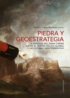 piedra y geoestrategia. la defensa del gran caribe entre el teatro belico global y l-ignacio j. lopez hernandez-9788413698137