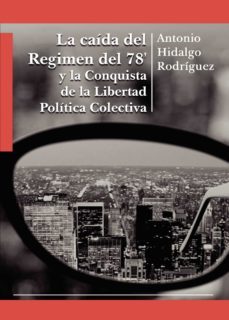 la caída del regimen del 78  y la conquista de la libertad políti ca colectiva-antonio hidalgo rodriguez-9788413987637