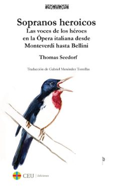 sopranos heroicos: las voces de los heroes en la epoca italiana desde monteverdi hasta bellini.-thomas seedorf-9788416477937