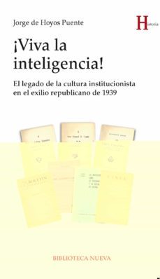 ¡viva la inteligencia!: el legado de la cultura institucionista en el exilio republicano de 1939-jorge de hoyos puente-9788416647637