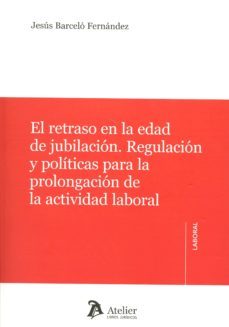 el retraso en la edad de jubilacion. regulacion y politicas para a prolongacion de la actividad laboral-jesus barcelo fernandez-9788416652037