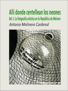 alli donde centellean los neones (vol. i): la fotografia artistica en la republica de weimar-antonio molinero cardenal-9788416868537