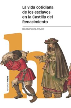 la vida cotidiana de los esclavos en la castilla del renacimiento-raul gonzalez arevalo-9788418752537