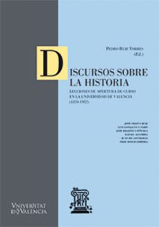 discursos sobre la historia lecciones de apertura de curso en la universidad de valencia (1870-1937)-pedro ruiz torres-9788437043937