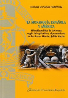 la monarquoa española y america. filosofia politica de la corona segun la legislacion y el pensamiento de las casas, vitoria y    julian marias-9788473929837