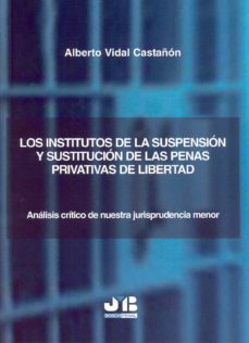 los institutos de la suspension y sustitucion de las penas privat ivas de libertad: analisis critico de nuestra jurisprudencia menor-alberto vidal castañon-9788476987537
