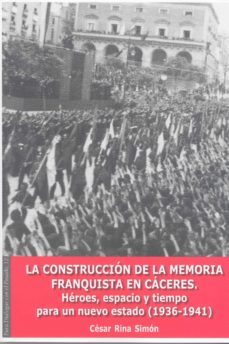 la construccion de la memoria franquista en caceres. heroes, espa pacio y tiempo para un nuevo estado (1936-1941)-cesar rina simon-9788477239437