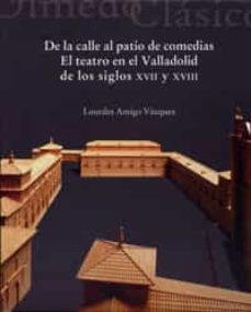 de la calle al patio de comedias el teatro en el valladolid de lo s siglos xvii y xviii-lourdes amigo vazquez-9788484486237