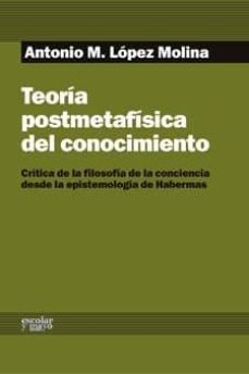 teoria postmetafisica del conocimiento: critica de la filosofia d e la conciencia desde la epistemologia de habermas-antonio lopez molina-9788493949037