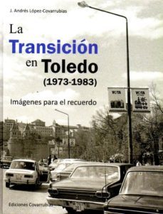 la transicion en toledo (1973-1983): imagenes para el recuerdo-j. andres lopez covarrubias-9788494198137