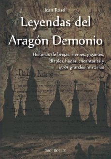 leyendas del aragon demonio. historia de brujas, sierpes, gigante s, diaples, hadas, encantarias y otros grandes misterios-joan rosell-9788494420337