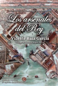 los arsenales del rey: la revolucion industrial que pudo haber sido (1750-1820)-vicente ruiz garcia-9788494795237