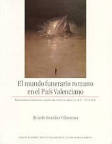 el mundo funerario romano en el pais valenciano: monumentos funer arios y sepulturas entre los siglo i a de c- vii d de c-ricardo gonzalez villaescusa-9788495555137