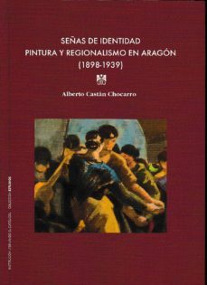 señas de identidad. pintura y regionalismo en aragon (1898-1939)-alberto castan chocarrro-9788499113937