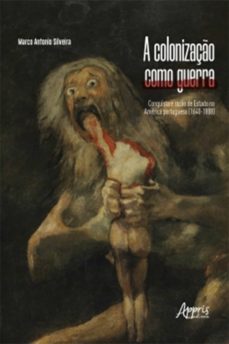 a colonizaço como guerra: conquista e razo de estado na america portuguesa (1640-1808) (ebook)-marco antonio silveira-9788547331337