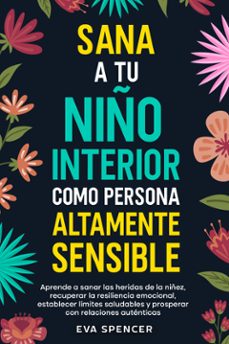 sana a tu niño interior como persona altamente sensible: aprende a sanar las heridas de la niñez, recuperar la resiliencia emocional, establecer limites saludables y prosperar con relaciones autenticas (ebook)-9789925388837