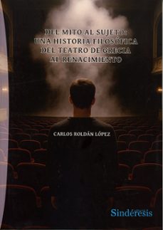 del mito al sujeto: una historia filosofica del teatro de grecia al renacimiento-carlos roldan lopez-9791387929237