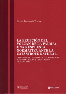 erupción del volcán de la palma: una respuesta normativa ante la atástrofe natural. discurso de ingreso a la academia de jurisprudencia y legislación de canarias-hector izquierdo triana-9791388041037