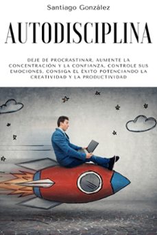 autodisciplina: deje de procrastinar, aumente la concentracion y la confianza, controle sus emociones, consiga el exito potenciando la creatividad y la productividad (ebook)-santiago gonzalez-9798201060237